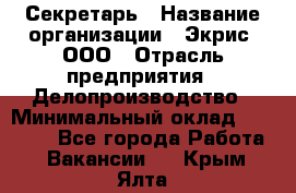 Секретарь › Название организации ­ Экрис, ООО › Отрасль предприятия ­ Делопроизводство › Минимальный оклад ­ 15 000 - Все города Работа » Вакансии   . Крым,Ялта